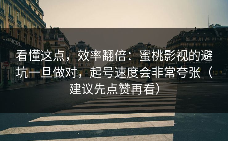 看懂这点，效率翻倍：蜜桃影视的避坑一旦做对，起号速度会非常夸张（建议先点赞再看）