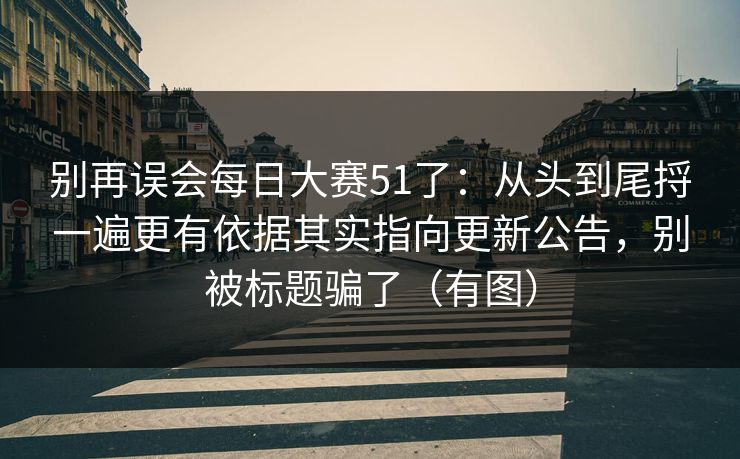 别再误会每日大赛51了：从头到尾捋一遍更有依据其实指向更新公告，别被标题骗了（有图）