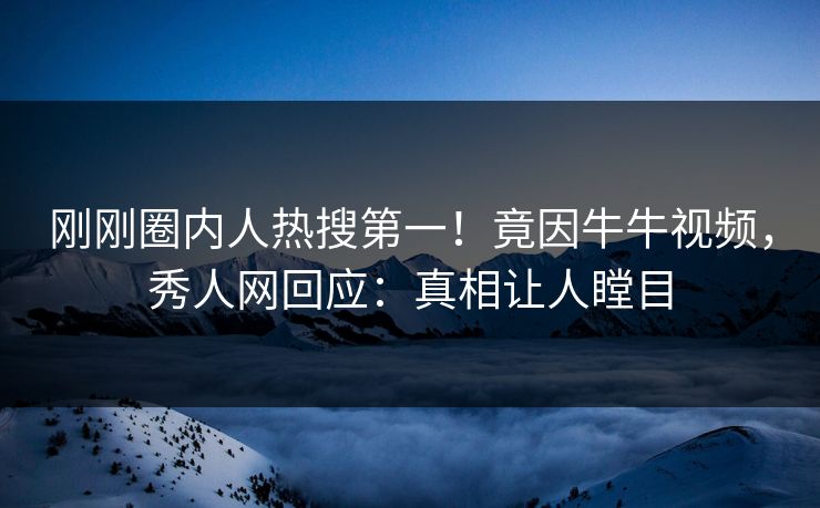 刚刚圈内人热搜第一!竟因牛牛视频,秀人网回应:真相让人瞠目 刚刚圈内人热搜第一!竟因牛牛视频,秀人网回应:真相让人瞠目